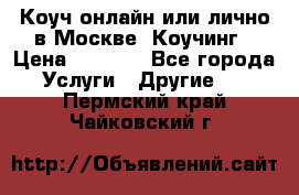 Коуч онлайн или лично в Москве, Коучинг › Цена ­ 2 500 - Все города Услуги » Другие   . Пермский край,Чайковский г.